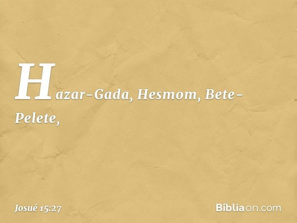 Hazar-Gada, Hesmom, Bete-Pelete, -- Josué 15:27