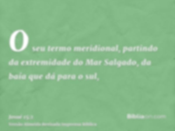 O seu termo meridional, partindo da extremidade do Mar Salgado, da baía que dá para o sul,