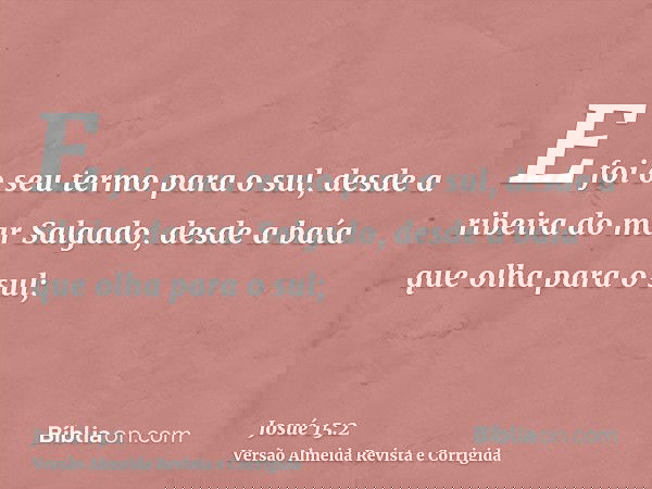 E foi o seu termo para o sul, desde a ribeira do mar Salgado, desde a baía que olha para o sul;