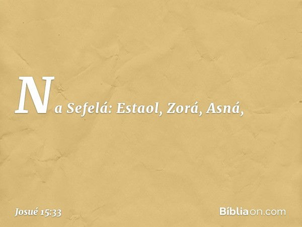 Na Sefelá:
Estaol, Zorá, Asná, -- Josué 15:33