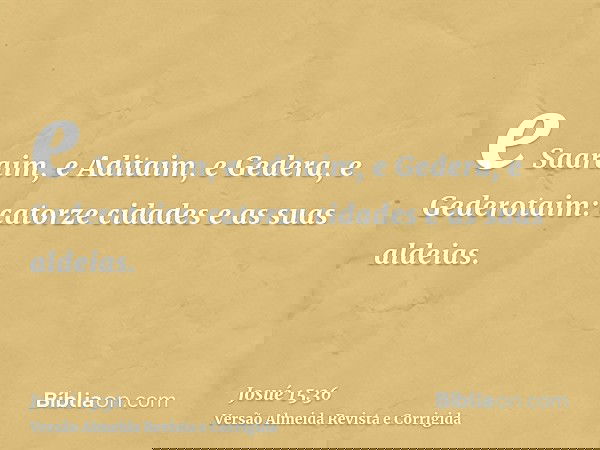 e Saaraim, e Aditaim, e Gedera, e Gederotaim: catorze cidades e as suas aldeias.