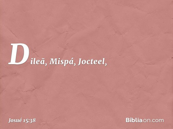 Dileã, Mispá, Jocteel, -- Josué 15:38