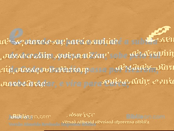 estende-se para o sul, até a subida de Acrabim, passa a Zim, sobe pelo sul de Cades-Barnéia, passa por Hezrom, sobe a Adar, e vira para Carca;