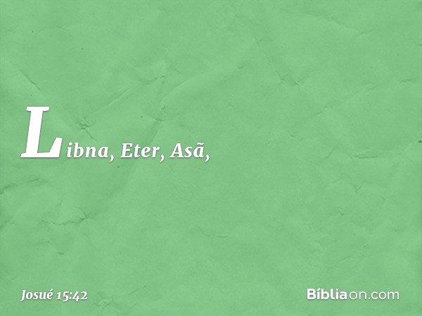 Libna, Eter, Asã, -- Josué 15:42