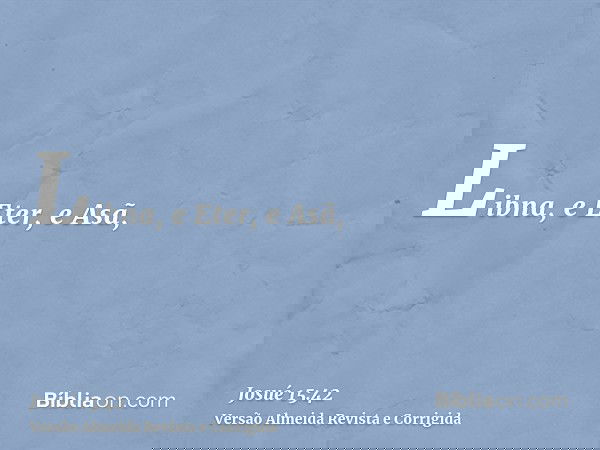 Libna, e Eter, e Asã,