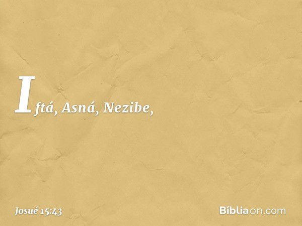 Iftá, Asná, Nezibe, -- Josué 15:43