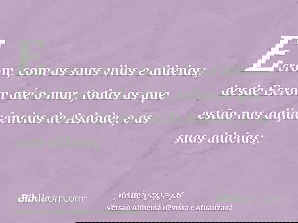 Ecrom, com as suas vilas e aldeias;desde Ecrom até o mar, todas as que estão nas adjacências de Asdode, e as suas aldeias;