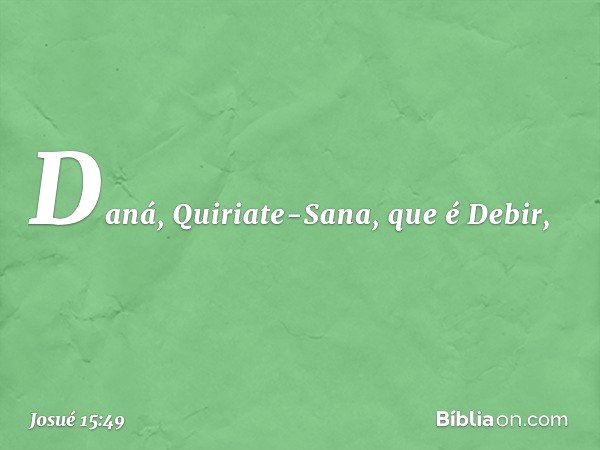 Daná, Quiriate-Sana, que é Debir, -- Josué 15:49