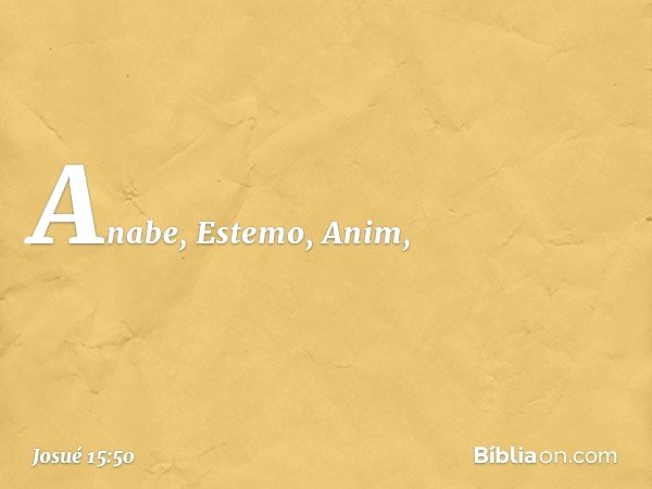 Anabe, Estemo, Anim, -- Josué 15:50