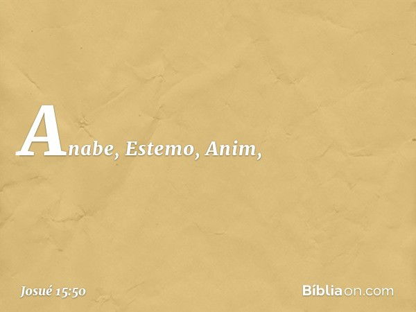 Anabe, Estemo, Anim, -- Josué 15:50