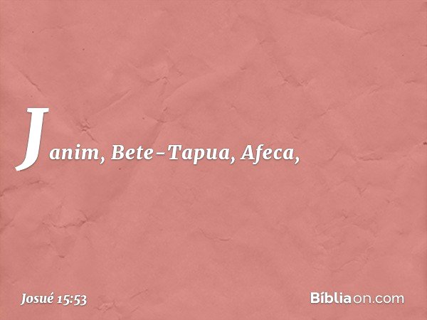 Janim, Bete-Tapua, Afeca, -- Josué 15:53