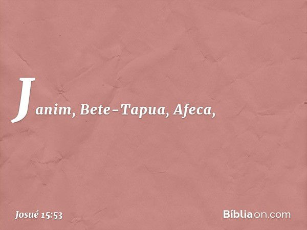 Janim, Bete-Tapua, Afeca, -- Josué 15:53