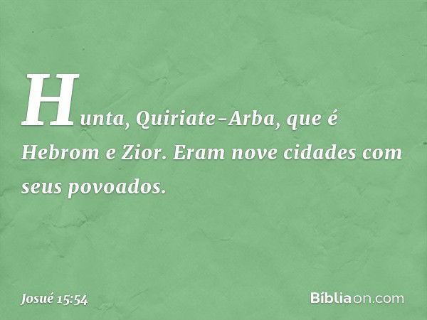 Hunta, Quiriate-Arba, que é Hebrom e Zior. Eram nove cidades com seus povoados. -- Josué 15:54