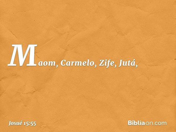 Maom, Carmelo, Zife, Jutá, -- Josué 15:55