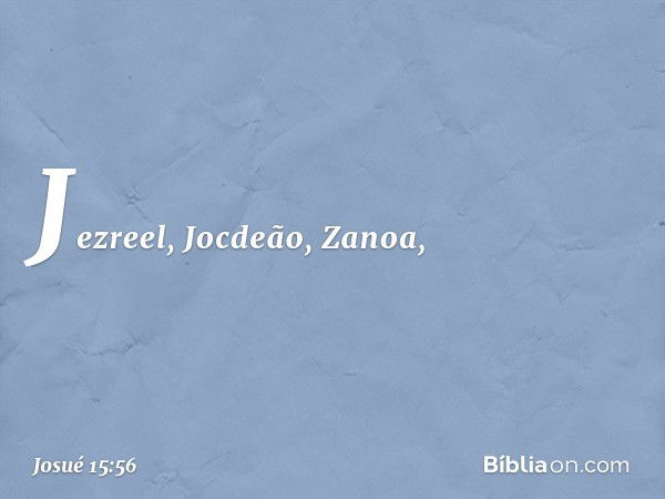 Jezreel, Jocdeão, Zanoa, -- Josué 15:56