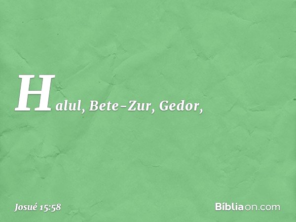 Halul, Bete-Zur, Gedor, -- Josué 15:58
