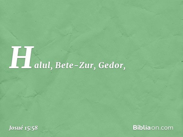 Halul, Bete-Zur, Gedor, -- Josué 15:58