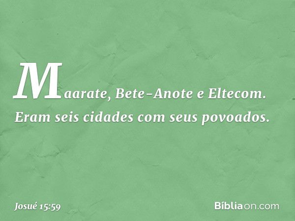 Maarate, Bete-Anote e Eltecom. Eram seis cidades com seus povoados. -- Josué 15:59