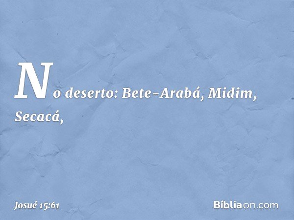 No deserto:
Bete-Arabá, Midim, Secacá, -- Josué 15:61