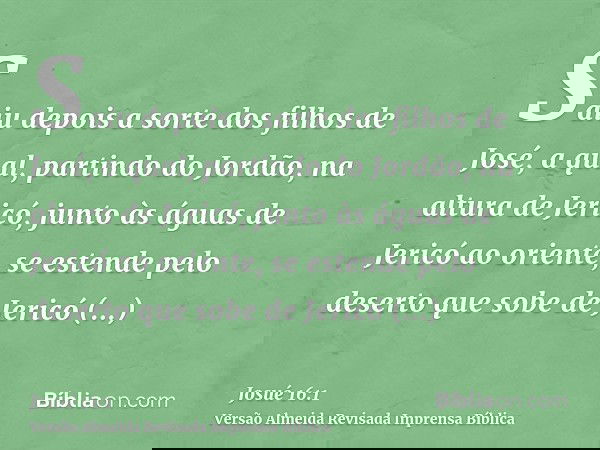 Saiu depois a sorte dos filhos de José, a qual, partindo do Jordão, na altura de Jericó, junto às águas de Jericó ao oriente, se estende pelo deserto que sobe d