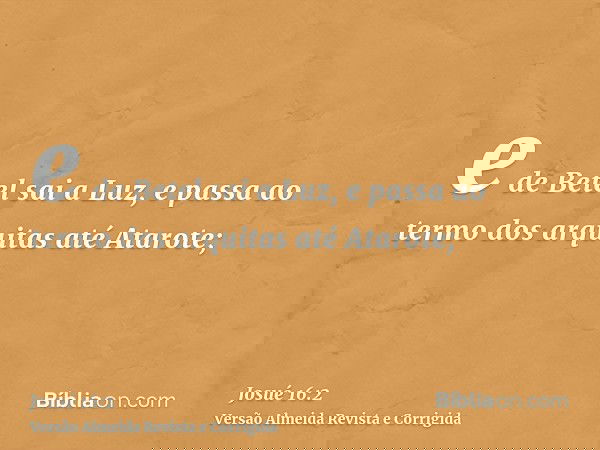 e de Betel sai a Luz, e passa ao termo dos arquitas até Atarote;