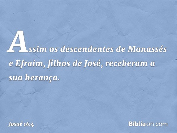 Assim os descendentes de Manassés e Efraim, filhos de José, receberam a sua herança. -- Josué 16:4