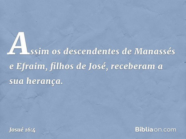 Assim os descendentes de Manassés e Efraim, filhos de José, receberam a sua herança. -- Josué 16:4