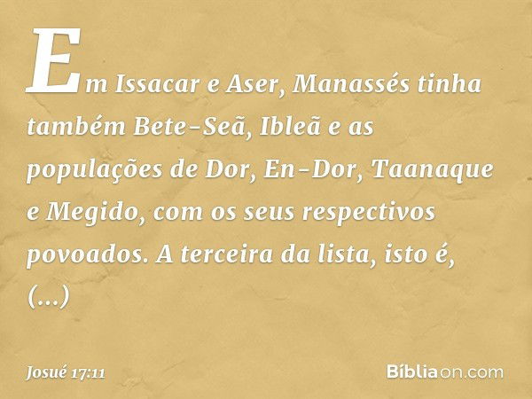 Em Issacar e Aser, Manassés tinha também Bete-Seã, Ibleã e as populações de Dor, En-Dor, Taanaque e Megido, com os seus respectivos povoados. A terceira da list