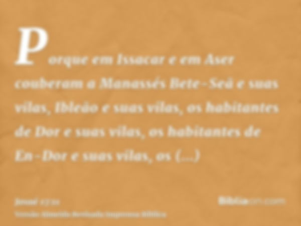 Porque em Issacar e em Aser couberam a Manassés Bete-Seã e suas vilas, Ibleão e suas vilas, os habitantes de Dor e suas vilas, os habitantes de En-Dor e suas vi