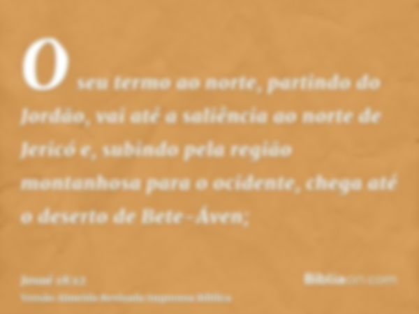 O seu termo ao norte, partindo do Jordão, vai até a saliência ao norte de Jericó e, subindo pela região montanhosa para o ocidente, chega até o deserto de Bete-