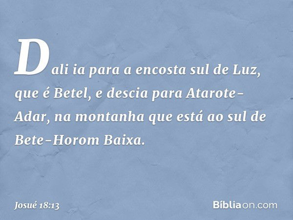 Dali ia para a encosta sul de Luz, que é Betel, e descia para Atarote-Adar, na montanha que está ao sul de Bete-Horom Baixa. -- Josué 18:13