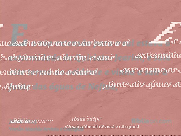 E a sua extensão para o sul estava à extremidade de Quiriate-Jearim, e saía este termo ao ocidente e vinha a sair à fonte das águas de Neftoa;
