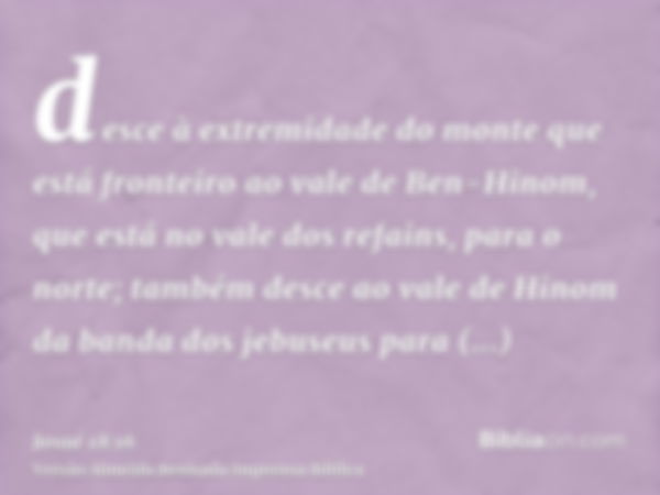 desce à extremidade do monte que está fronteiro ao vale de Ben-Hinom, que está no vale dos refains, para o norte; também desce ao vale de Hinom da banda dos jeb