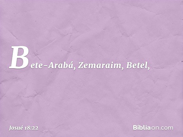 Bete-Arabá, Zemaraim, Betel, -- Josué 18:22
