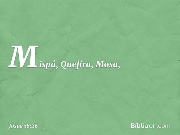 Mispá, Quefira, Mosa, -- Josué 18:26