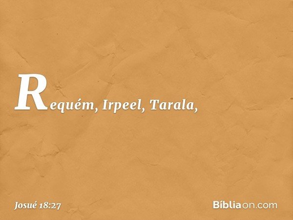 Requém, Irpeel, Tarala, -- Josué 18:27