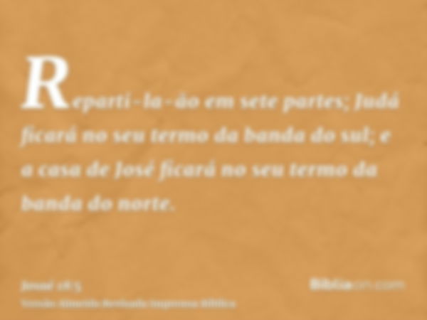 Reparti-la-ão em sete partes; Judá ficará no seu termo da banda do sul; e a casa de José ficará no seu termo da banda do norte.