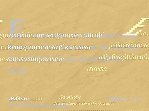 E a repartirão em sete partes: Judá ficará no seu termo para o sul, e a casa de José ficará no seu termo para o norte.