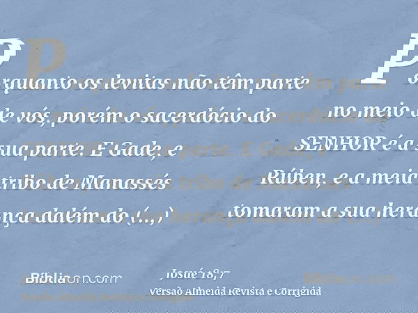 Porquanto os levitas não têm parte no meio de vós, porém o sacerdócio do SENHOR é a sua parte. E Gade, e Rúben, e a meia tribo de Manassés tomaram a sua herança