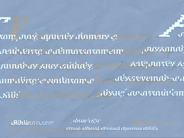 Foram, pois, aqueles homens e, passando pela terra, a demarcaram em sete partes segundo as suas cidades, descrevendo-a num livro; e voltaram a Josué, ao arraial