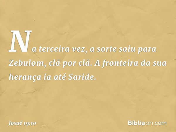 Na terceira vez, a sorte saiu para Zebulom, clã por clã.
A fronteira da sua herança ia até Saride. -- Josué 19:10