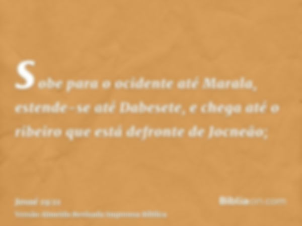 sobe para o ocidente até Marala, estende-se até Dabesete, e chega até o ribeiro que está defronte de Jocneão;