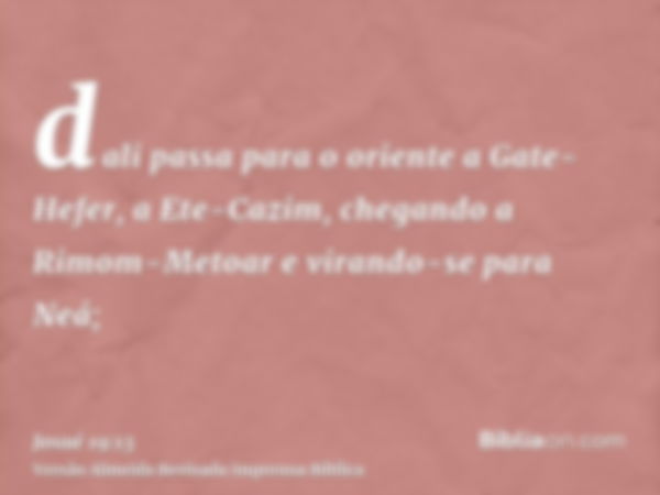 dali passa para o oriente a Gate-Hefer, a Ete-Cazim, chegando a Rimom-Metoar e virando-se para Neá;