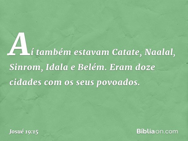 Aí também estavam Catate, Naalal, Sinrom, Idala e Belém. Eram doze cidades com os seus povoados. -- Josué 19:15