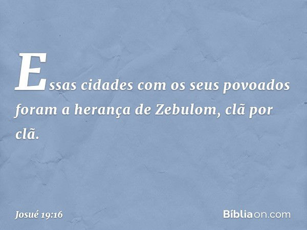 Essas cidades com os seus povoados foram a herança de Zebulom, clã por clã. -- Josué 19:16