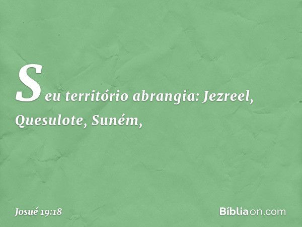 Seu território abrangia:
Jezreel, Quesulote, Suném, -- Josué 19:18