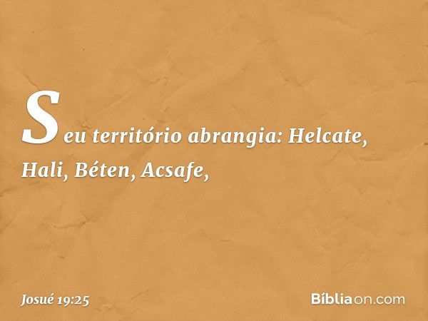 Seu território abrangia:
Helcate, Hali, Béten, Acsafe, -- Josué 19:25