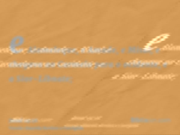 e Alameleque, e Amade, e Misal; e chegava ao Carmelo para o ocidente, e a Sior-Libnate;