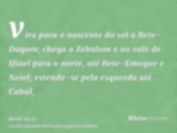 vira para o nascente do sol a Bete-Dagom; chega a Zebulom e ao vale de Iftael para o norte, até Bete-Emeque e Neiel; estende-se pela esquerda até Cabul,