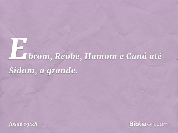 Ebrom, Reobe, Hamom e Caná até Sidom, a grande. -- Josué 19:28